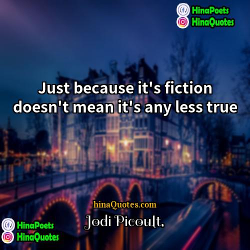 Jodi Picoult Quotes | Just because it's fiction doesn't mean it's